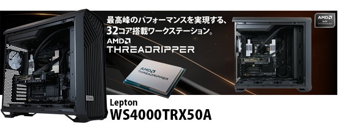 最高峰のパフォーマンスを実現する、32コア搭載ワークステーション。AMD THREADRIPPER LEPTON WS4000WRX50A