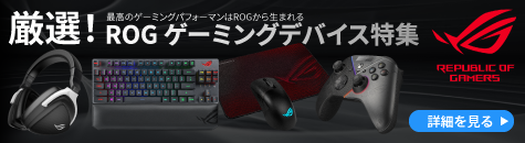 厳選！最高のゲーミングパフォーマンはROGから生まれるROG ゲーミングデバイス特集