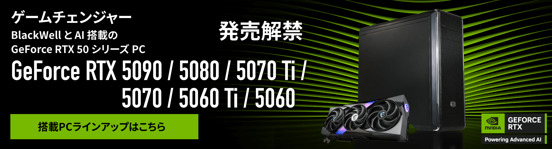 ゲームチェンジャー　BlackWell と AI 搭載のGeForce RTX 50 シリーズ PC　GeForce RTX5090、5080、5070 Ti、5070、5070 Ti、5070、5060 Ti、発売解禁