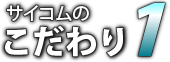 サイコムのこだわり1