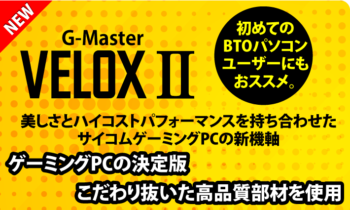 美しさとハイコストパフォーマンスを持ち合わせたサイコムゲーミングPCの新機軸。NEW　G-Master Velox II 厳選したオプションパーツでシンプルなカスタマイズ性を実現！初めてのBTOパソコンユーザーにもおススメ。