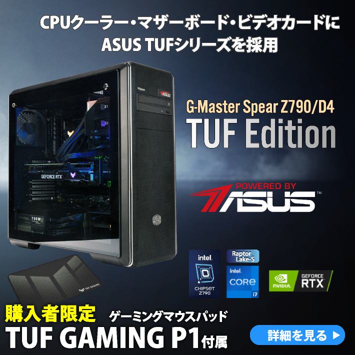 G-Master Spear Z790/D4 TUF Edtion CPUクーラー、マザーボード、ビデオカードにASUS TUFシリーズを採用した第13世代インテル Core i5 / i7 / i9プロセッサー搭載ハイエンドゲームPC