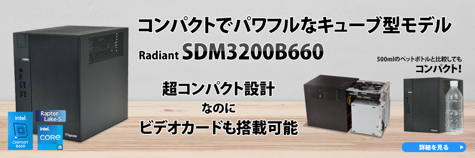 コンパクトでパワフルなキューブ型モデルRadiant SDM3200B660 超コンパクト設計なのにビデオカードも搭載可能。500mlのペットボトルと比較してもコンパクト！