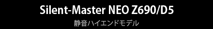 Silent-Master NEO Z690/D5　静音ハイエンドモデル