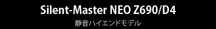 Silent-Master NEO Z690/D4　静音ハイエンドモデル