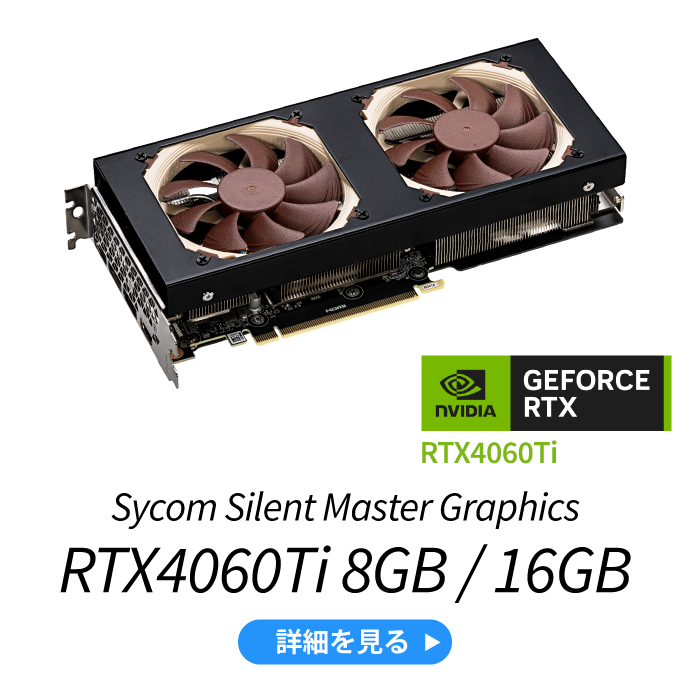 Sycom Silent Master Graphics RTX4060Ti 8GB / 16GB 詳細を見る