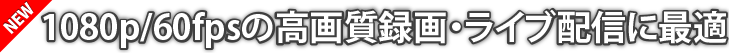 1080p/60fpsの高画質録画・ライブ配信に最適