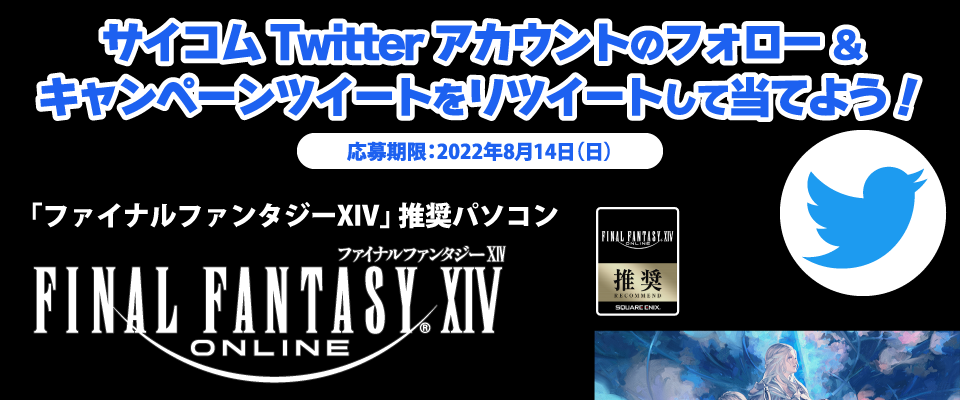 サイコムTwitterアカウントのフォロー・キャンペーンツイートをリツイートして当てよう！応募期限：2022年8月14日（日）「ファイナルファンタジーXIV」 推奨パソコンFINAL FANTASY XIV ONLINE