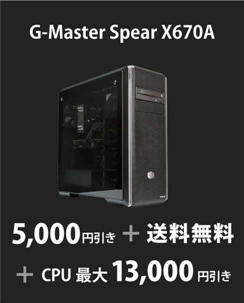 G-Master Spear X670A 5,000円引き＋送料無料＋CPU最大13,000円引き