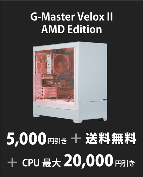 G-Master Velox II AMD Edition 5,000円引き＋送料無料＋CPU最大20,000円引き