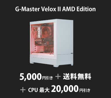 G-Master Velox II AMD Edition 5,000円引き＋送料無料＋CPU最大20,000円引き