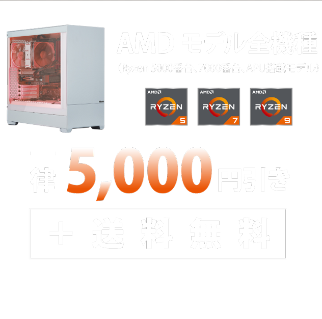 AMDモデル全機種（Ryzen 5000番台、7000番台、APU搭載モデル）一律5,000円引き＋送料無料