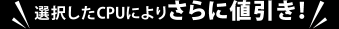 選択したCPUによりさらに値引き！