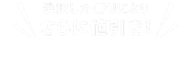 選択したCPUによりさらに値引き！