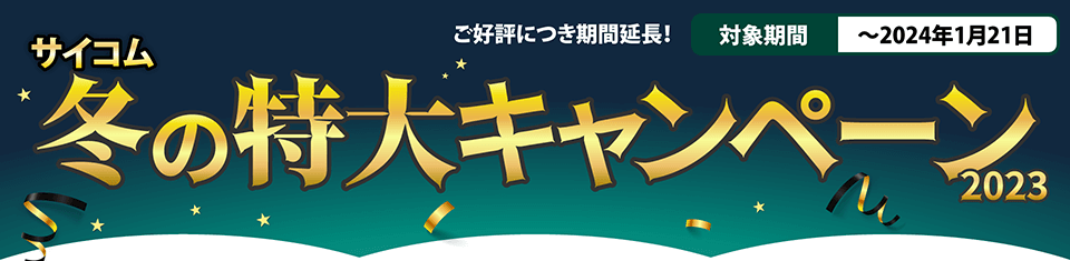 サイコム冬の特大キャンペーン2023　ご好評につき期間延長！対象期間〜2024年1月21日