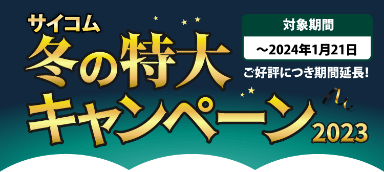 サイコム冬の特大キャンペーン2023　ご好評につき期間延長！対象期間〜2024年1月21日