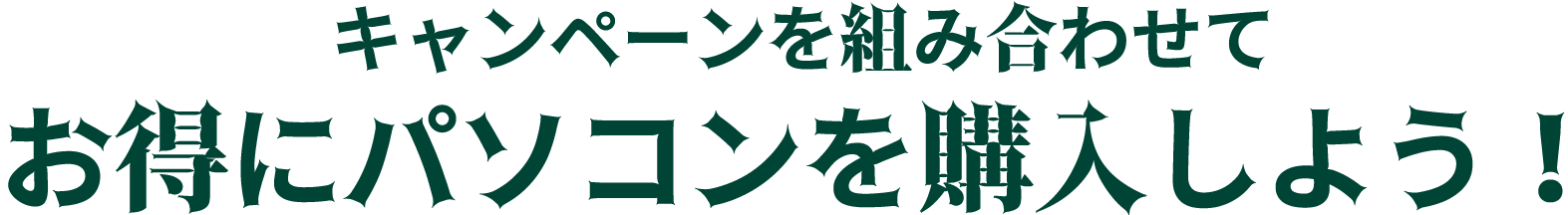 キャンペーンを組み合わせてお得にパソコンを購入しよう！