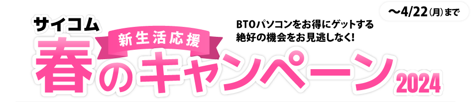 サイコム春の新生活応援キャンペーン2024　BTOパソコンをお得にゲットする絶好の機会をお見逃しなく！　〜4月22日（月）まで