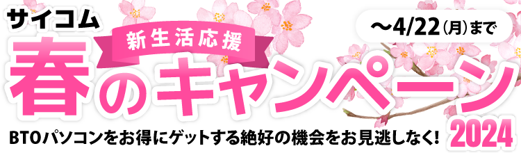 サイコム春の新生活応援キャンペーン2024　BTOパソコンをお得にゲットする絶好の機会をお見逃しなく！　〜4月22日（月）まで