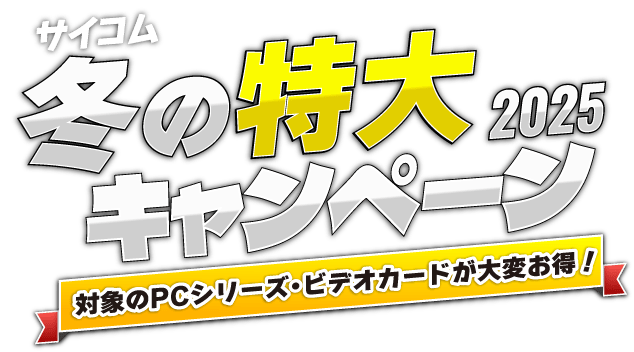 サイコム 冬の特大キャンペーン2025　対象のPCシリーズ・ビデオカードが大変お得！