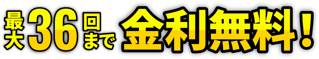 最大36回まで金利無料！