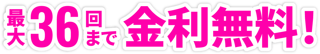最大36回まで金利無料！