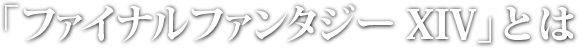 「ファイナルファンタジーXIV」とは