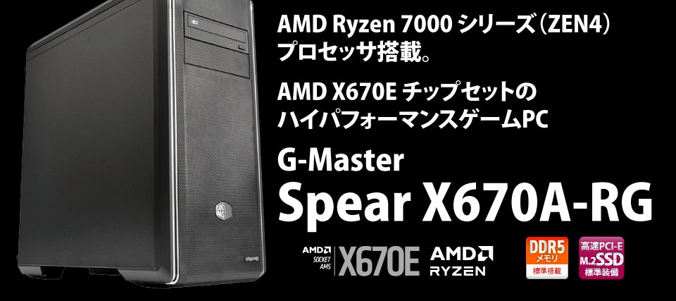 AMD Ryzen 7000 シリーズ（ZEN4）プロセッサ搭載。AMD X670E チップセットのハイパフォーマンスゲームPC　G-Master Spear X670A-RG