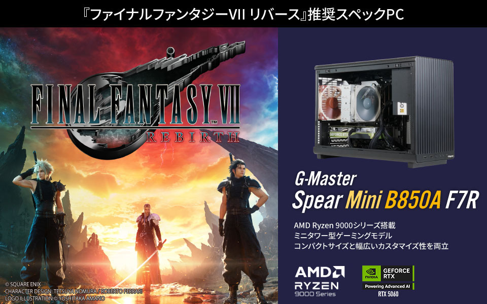 『ファイナルファンタジーVII リバース』推奨スペックPC　G-Master Spear Mini B650A F7R　AMD Ryzen 9000シリーズ搭載 ミニタワー型ゲーミングモデル コンパクトサイズと幅広いカスタマイズ性を両立