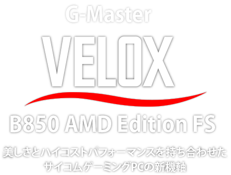 G-Master Velox B850 AMD Edition FS　美しさとハイコストパフォーマンスを持ち合わせたサイコムゲーミングPCの新機軸