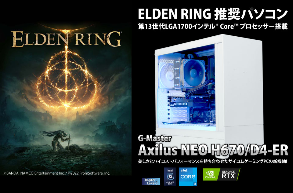 ELDEN RING 推奨パソコン　第13世代LGA1700（RaptorLake--S）インテル® CoreTM プロセッサー搭載　G-Master Axilus NEO H670/D4-ER 美しさとハイコストパフォーマンスを持ち合わせたサイコムゲーミングPCの新機軸!　©BANDAI NAMCO Entertainment Inc. / ©2022 FromSoftware, Inc.