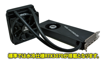 BTOオプションにて水冷仕様RTX3070もご選択頂けます。