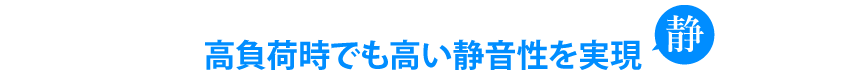 高負荷時でも高い静音性を実現　静