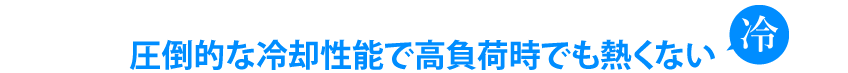 圧倒的な冷却性能で高負荷時でも熱くない　冷