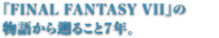 『FINAL FANTASY VII』の物語から遡ること7年。