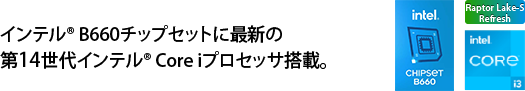 大注目のインテル® B660チップセットに最新の第12世代インテル® Core iプロセッサ搭載。