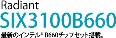 Radiant SIX3000B560　最新のインテル® B560チップセット搭載。