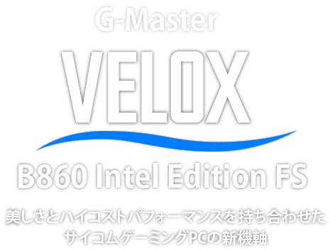 G-Master Velox B860 Intel Edition FS　美しさとハイコストパフォーマンスを持ち合わせたサイコムゲーミングPCの新機軸
