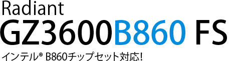 Radiant GZ3600B860 FS インテル® B860チップセット対応！