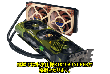 BTOオプションにて水冷仕様RTX4080 SUPERが搭載となります。