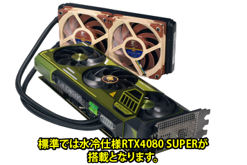 BTOオプションにて水冷仕様RTX4080 SUPERもご選択頂けます。