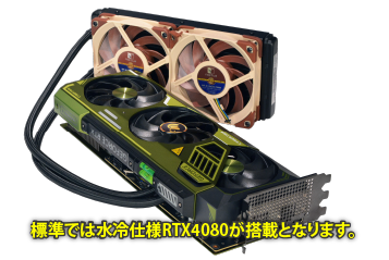 BTOオプションにて水冷仕様RTX4080もご選択頂けます。
