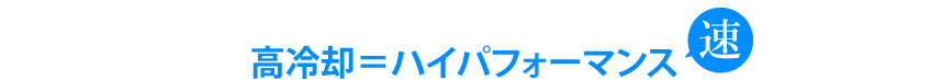 高冷却＝ハイパフォーマンス　速