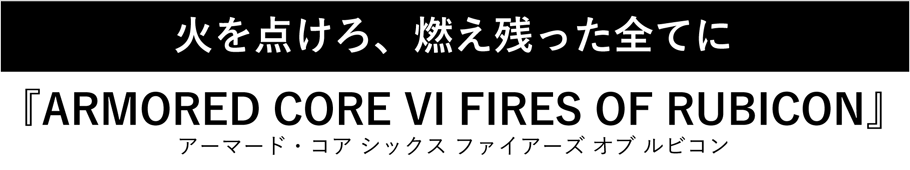 火を点けろ、燃え残った全てに『ARMORED CORE VI FIRES OF RUBICON』アーマード・コア シックス ファイアーズ オブ ルビコン