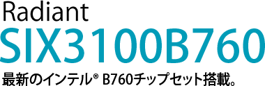 Radiant SIX3000B560　最新のインテル® B560チップセット搭載。