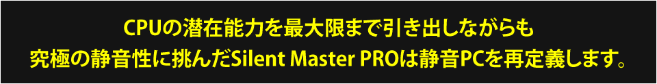 妥協無き、静音と高冷却への追及　それがSilent Master NEOです。