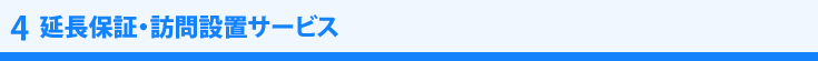 4　延長保証・訪問設置サービス