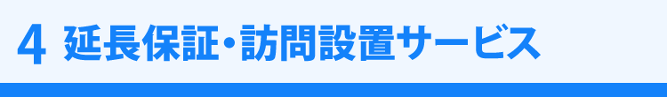 4　延長保証・訪問設置サービス