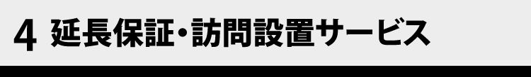 4　延長保証・訪問設置サービス