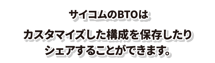 サイコムのBTOはカスタマイズした構成を保存したりシェアすることができます。